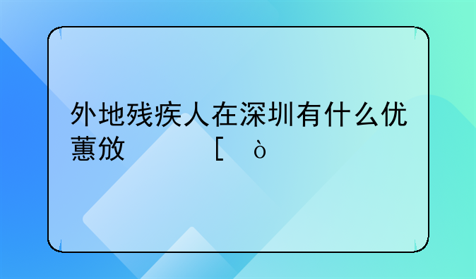 外地殘疾人在深圳有什么優(yōu)蕙政策？
