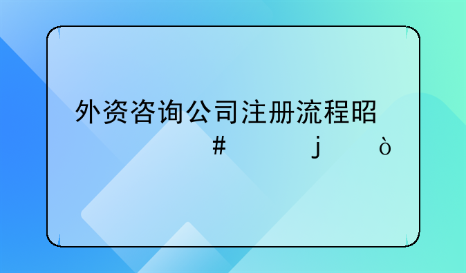 外資咨詢公司注冊流程是什么樣的？