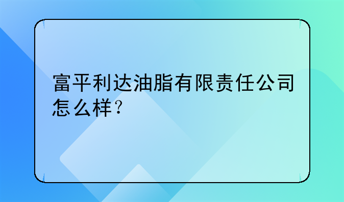 富平利達油脂有限責(zé)任公司怎么樣？~富平縣旭悅花炮有限責(zé)任公司怎么