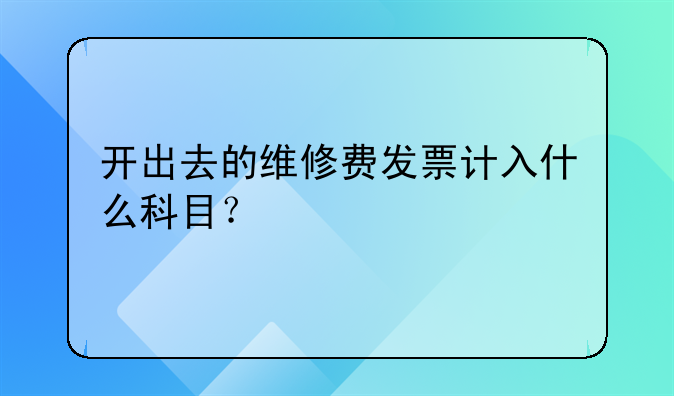 開(kāi)出去的維修費(fèi)發(fā)票計(jì)入什么科目？