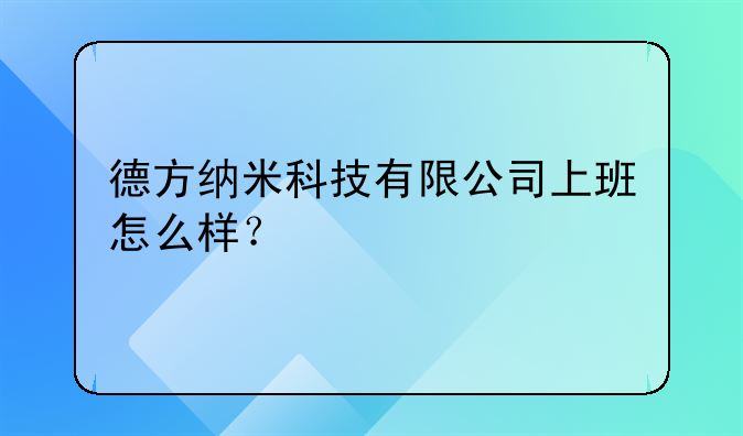 德方納米科技有限公司上班怎么樣？
