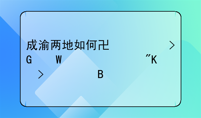 成渝兩地如何協(xié)調(diào)發(fā)展、規(guī)劃及管理