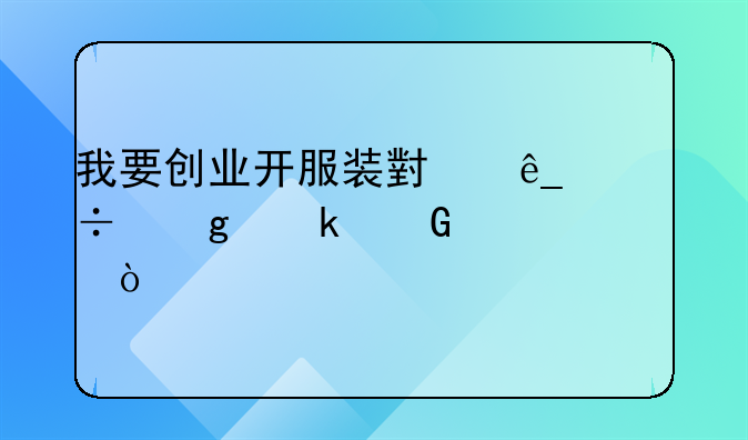 我要?jiǎng)?chuàng)業(yè)開服裝小店能給多少補(bǔ)貼？
