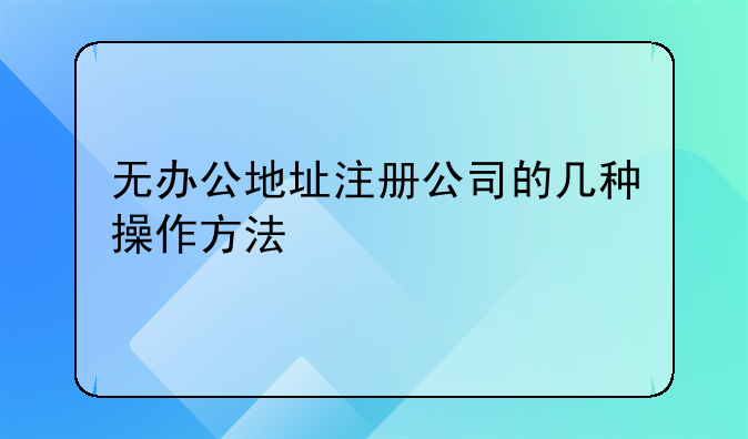 無辦公地址注冊公司的幾種操作方法
