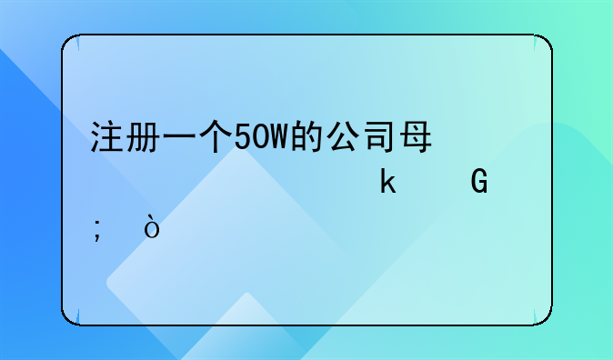 注冊一個50W的公司每年要交多少稅？
