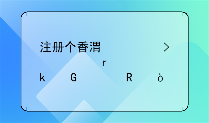 注冊(cè)個(gè)香港公司大概需要多少費(fèi)用？