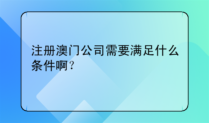 注冊(cè)澳門公司需要滿足什么條件??？