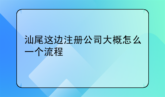 汕尾市餐飲管理服務有限公司怎么樣啊——汕尾這邊注冊公司大概怎么