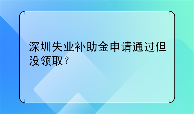 深圳失業(yè)補助金申請通過但沒領取？