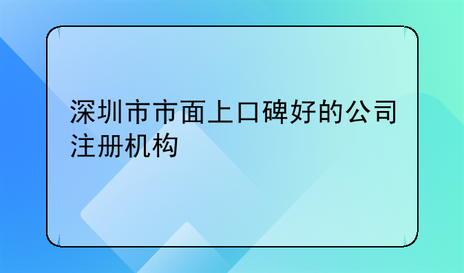 深圳市市面上口碑好的公司注冊機構(gòu)