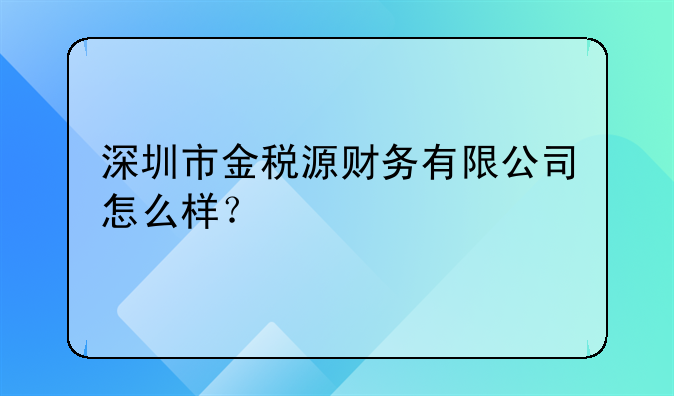 深圳市金稅源財(cái)務(wù)有限公司怎么樣？