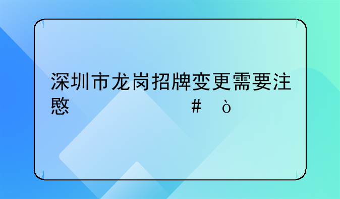 深圳市龍崗招牌變更需要注意什么？