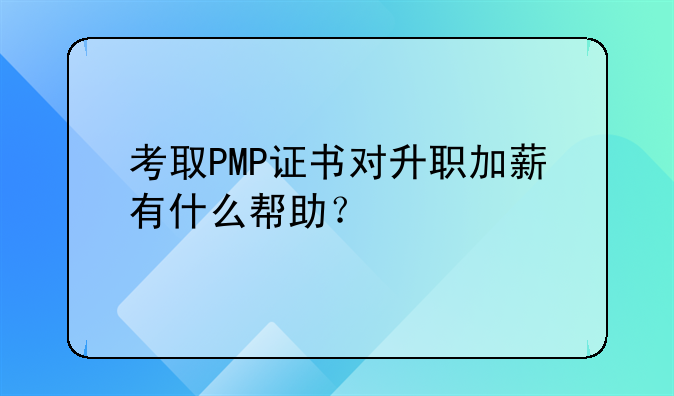 考取PMP證書對(duì)升職加薪有什么幫助？