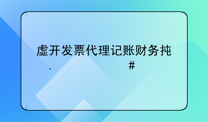 虛開發(fā)票代理記賬財務(wù)承擔(dān)什么責(zé)任
