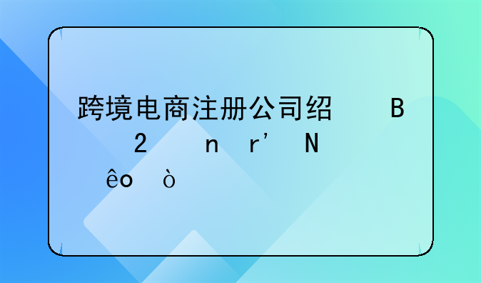 跨境電商注冊公司經(jīng)營范圍有哪些？