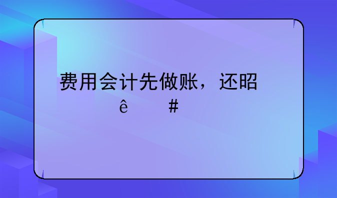 費(fèi)用會(huì)計(jì)先做賬，還是出納先打款？
