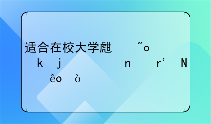 適合在校大學生創(chuàng)業(yè)的項目有哪些？