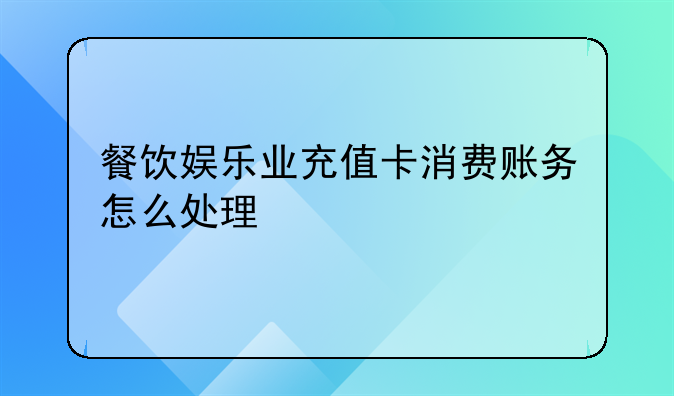 餐飲娛樂業(yè)充值卡消費賬務(wù)怎么處理