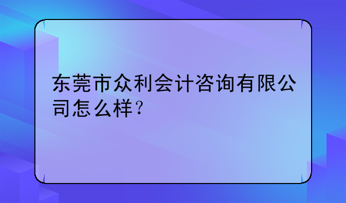 東莞市眾利會計咨詢有限公司怎么樣？