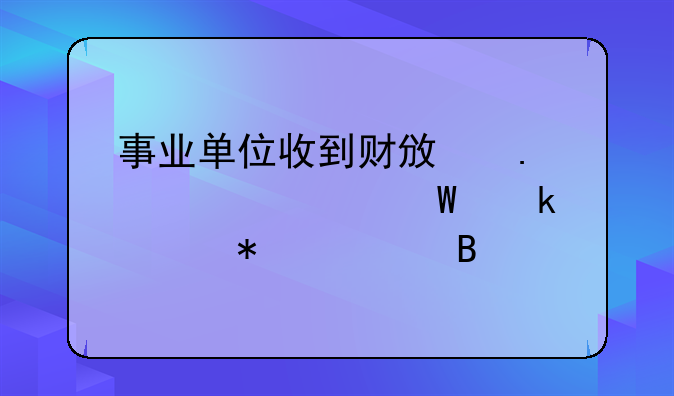 事業(yè)單位收到財政撥款如何做賬務(wù)處理