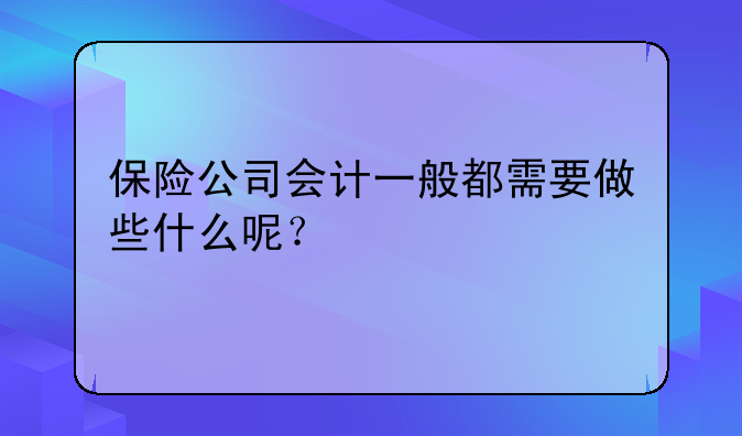 保險(xiǎn)公司會(huì)計(jì)一般都需要做些什么呢？