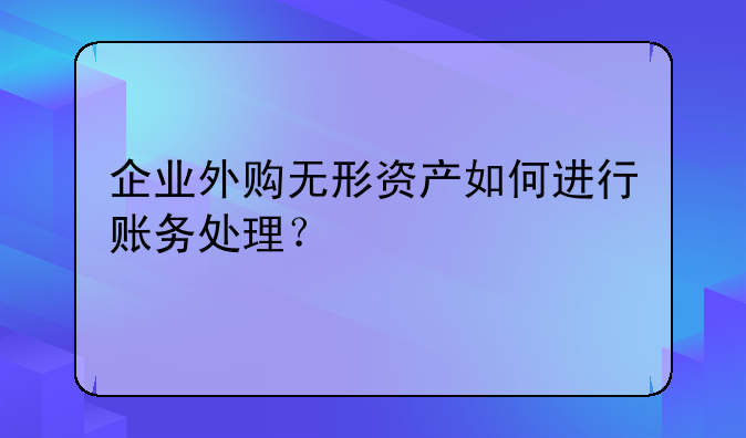 企業(yè)外購(gòu)無(wú)形資產(chǎn)如何進(jìn)行賬務(wù)處理？