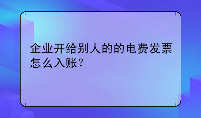 企業(yè)開(kāi)給別人的的電費(fèi)發(fā)票怎么入賬？