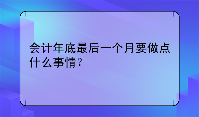 會(huì)計(jì)年底最后一個(gè)月要做點(diǎn)什么事情？