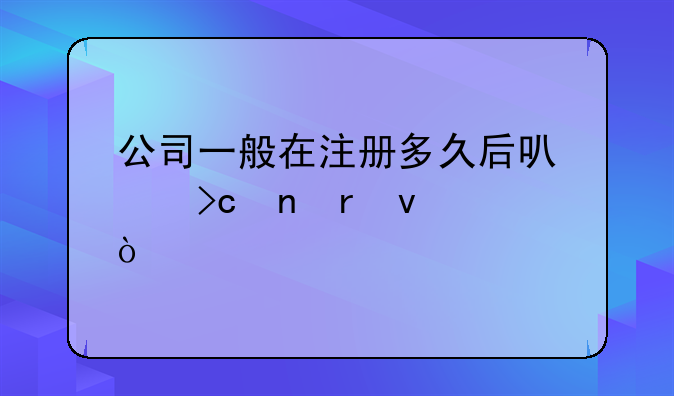 公司一般在注冊(cè)多久后可以變更地址？