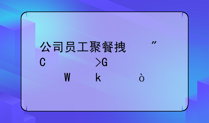 公司員工聚餐拿到餐飲發(fā)票如何做賬？