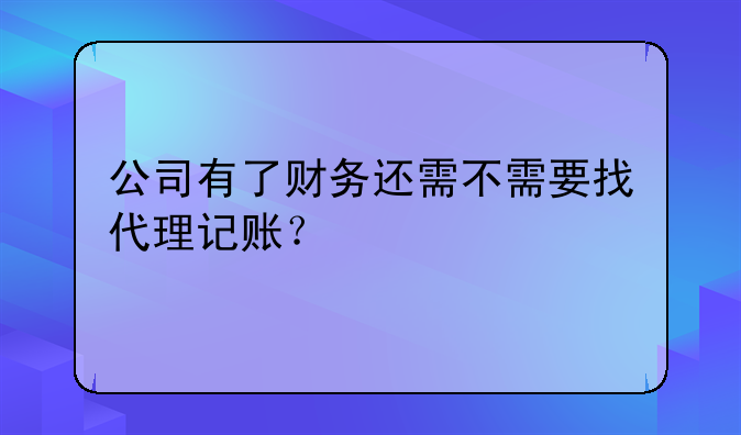 公司有了財(cái)務(wù)還需不需要找代理記賬？