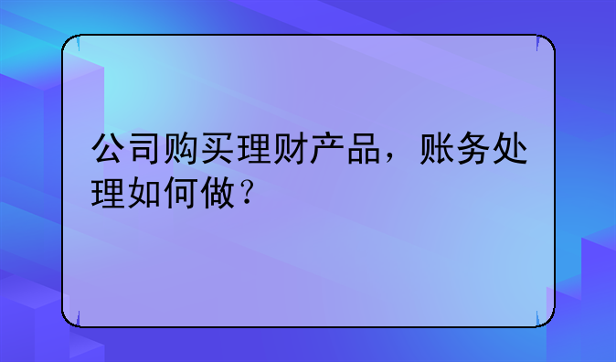公司購(gòu)買(mǎi)理財(cái)產(chǎn)品，賬務(wù)處理如何做？