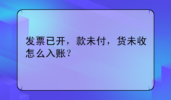 發(fā)票已開，款未付，貨未收怎么入賬？