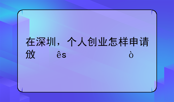 在深圳，個(gè)人創(chuàng)業(yè)怎樣申請(qǐng)政府補(bǔ)貼？