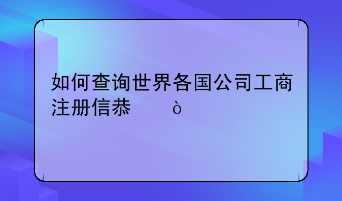 如何查詢世界各國公司工商注冊信息？
