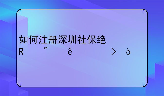 如何注冊深圳社保統(tǒng)一用戶個人賬號？