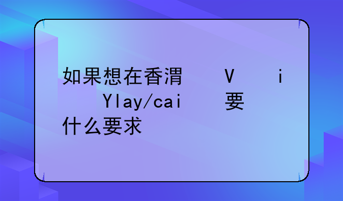 如果想在香港長期居住需要什么要求？