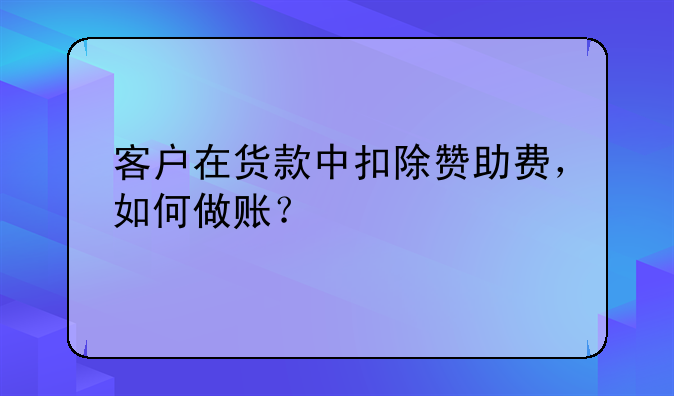 客戶在貨款中扣除贊助費，如何做賬？