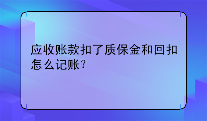 應收賬款扣了質(zhì)保金和回扣怎么記賬？