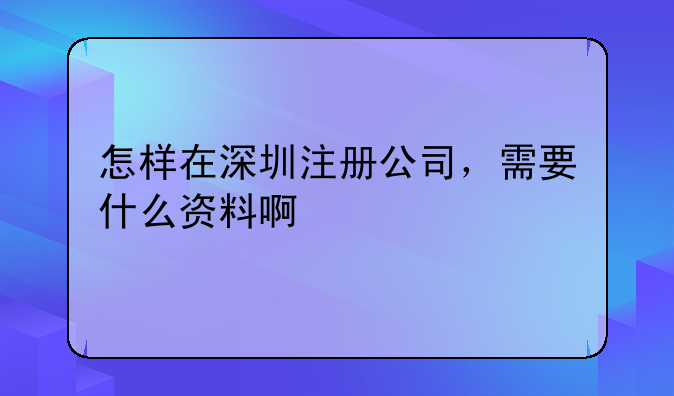 怎樣在深圳注冊公司，需要什么資料啊