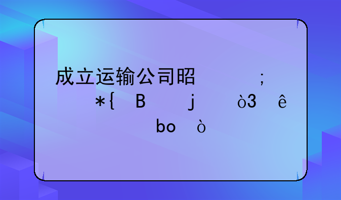 成立運輸公司是怎樣辦理的，麻煩嘛？
