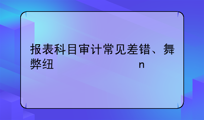 報(bào)表科目審計(jì)常見(jiàn)差錯(cuò)、舞弊線索匯集