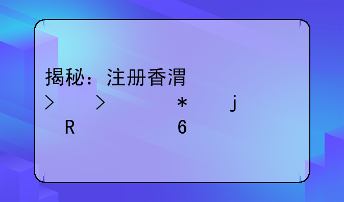 揭秘：注冊香港公司及維護的費用清單