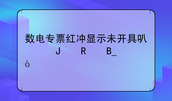 數(shù)電專票紅沖顯示未開具可以撤銷嗎？