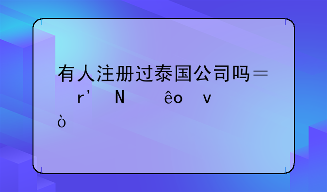 有人注冊過泰國公司嗎？有哪些條件？