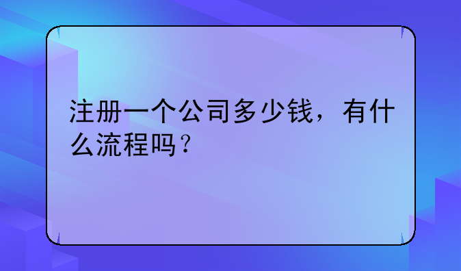 注冊(cè)一個(gè)公司多少錢(qián)，有什么流程嗎？