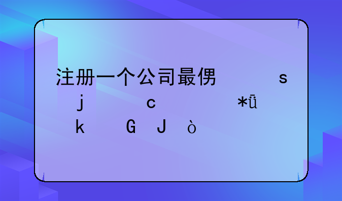 注冊一個公司最便宜的還要花多少錢？