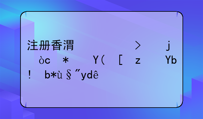 香港公司都有哪些優(yōu)勢(shì)？.注冊(cè)香港公司的優(yōu)勢(shì)和弊端分別有哪些