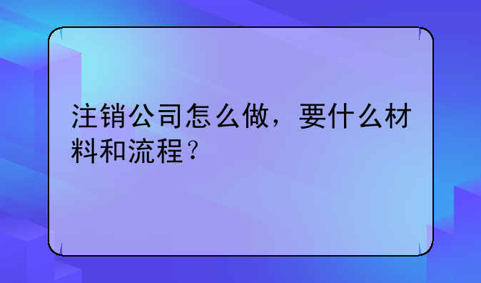 注銷公司怎么做，要什么材料和流程？，深圳公司成立以來一直都是零