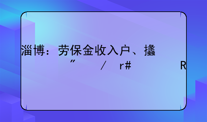 淄博：勞保金收入戶、支出戶下月核銷